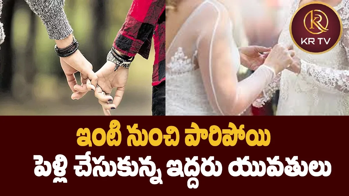 ఇంటి నుంచి పారిపోయి పెళ్లి చేసుకున్న ఇద్దరు యువతులు